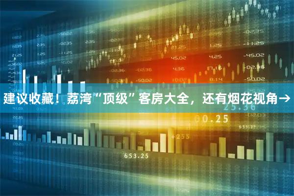 建议收藏！荔湾“顶级”客房大全，还有烟花视角→